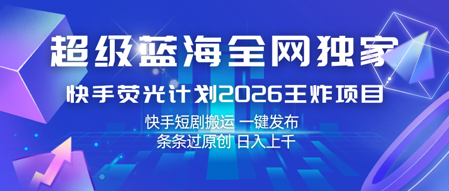 快手荧光计划2026王炸项目， 日入上千，快手短剧搬运，一键发布，条条过原创-易创网