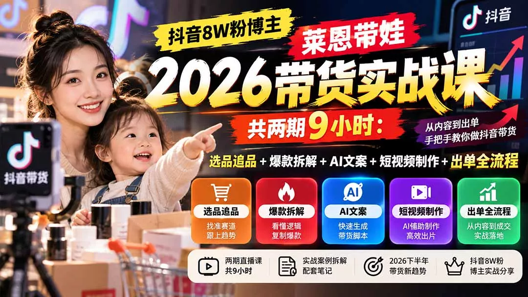 【无水印】抖音8W粉博主莱恩带娃2026带货实战课-共两期9小时：选品追品+爆款拆解+AI文案+短视频制作+出单全流程-易创网