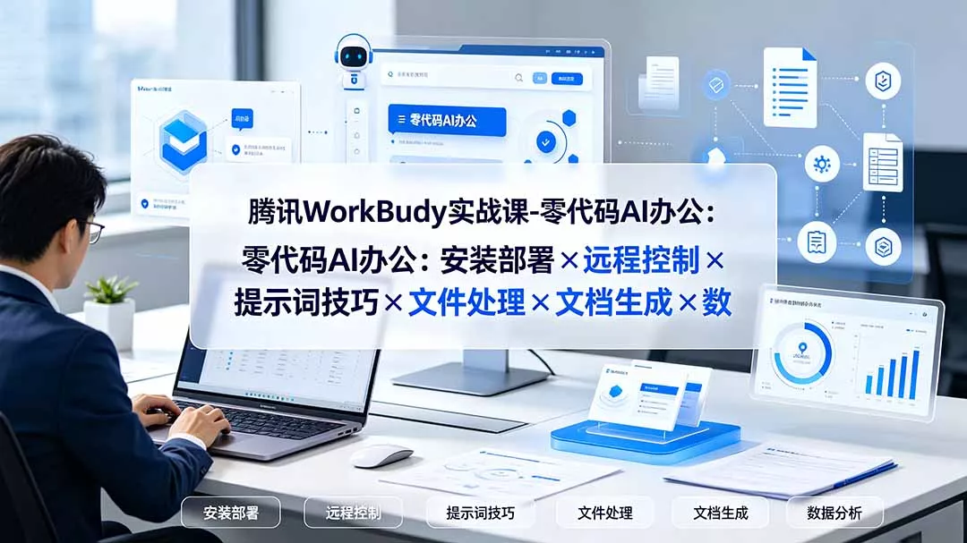 腾讯WorkBuddy实战课-零代码AI办公：安装部署×远程控制×提示词技巧×文件处理×文档生成×数据分析-易创网