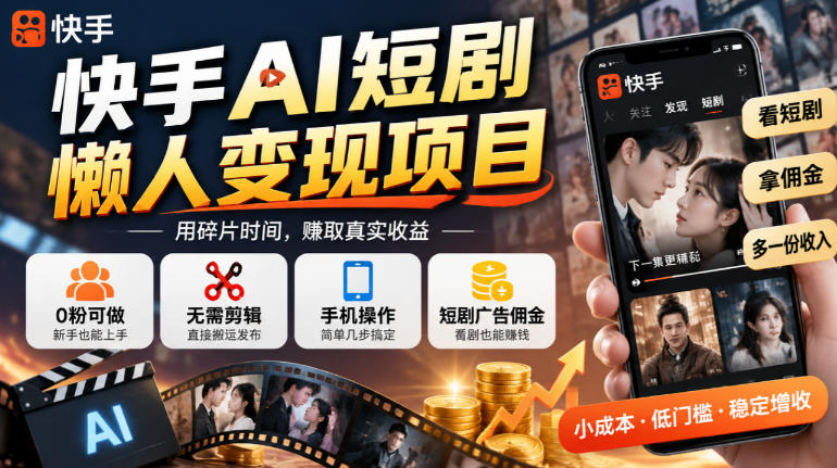快手AI短剧懒人变现项目，0粉可做，无需剪辑直接搬运，手机简单操作靠短剧广告佣金增收-易创网