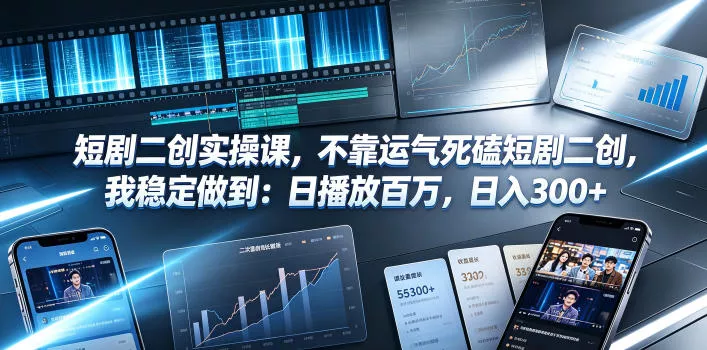 短剧二创实操课，不靠运气死磕短剧二创，我稳定做到：日播放百万，日入300+-易创网