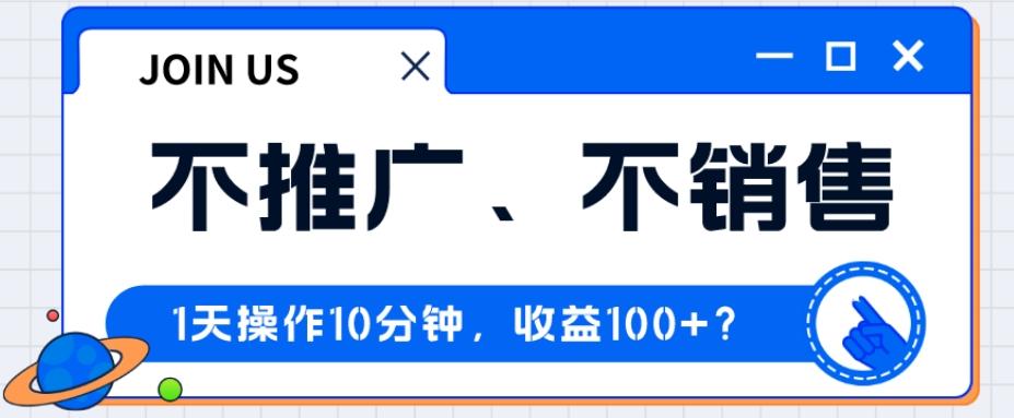 不推广、不销售1天操作10分钟，收益100+？-易创网