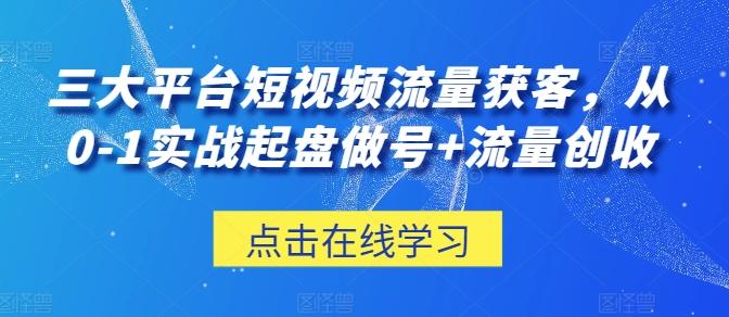 三大平台短视频流量获客，从0-1实战起盘做号+流量创收-云创网