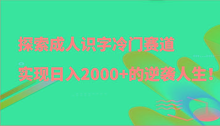 探索成人识字冷门赛道，实现日入2000+的逆袭人生！网赚项目-副业赚线-互联网创业-资源整合易创网