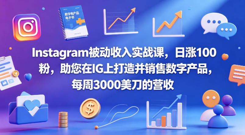 Instagram被动收入实战课，日涨100粉，助您在IG上打造并销售数字产品，每周3000美刀的营收【原创双语字幕】-易创网