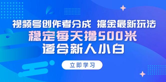 【蓝海项目】视频号创作者分成 掘金最新玩法 稳定每天撸500米 适合新人小白-易创网