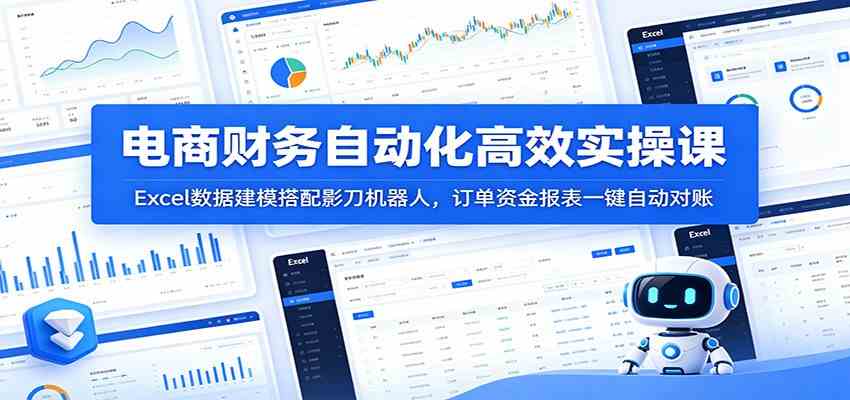 电商财务自动化高效实操课：Excel数据建模搭配影刀机器人，订单资金报表一键自动对账-易创网