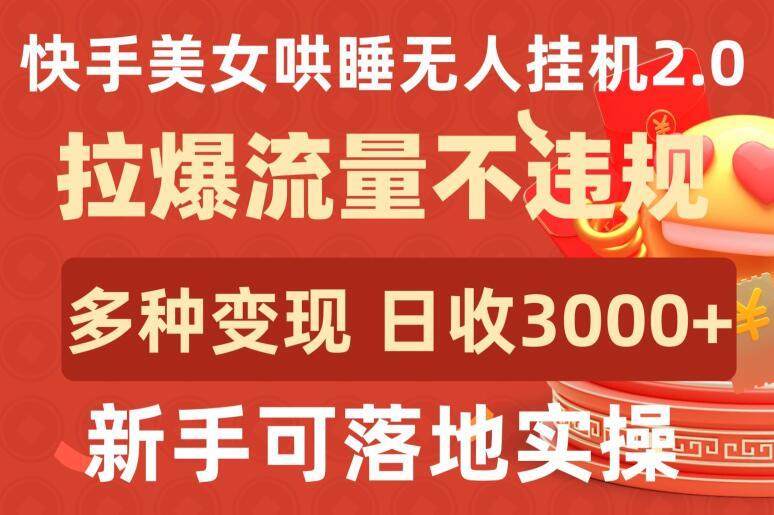 快手美女哄睡无人挂机2.0.拉爆流量不违规，多种变现途径，日收3000+，新手可落地实操【揭秘】-易创网
