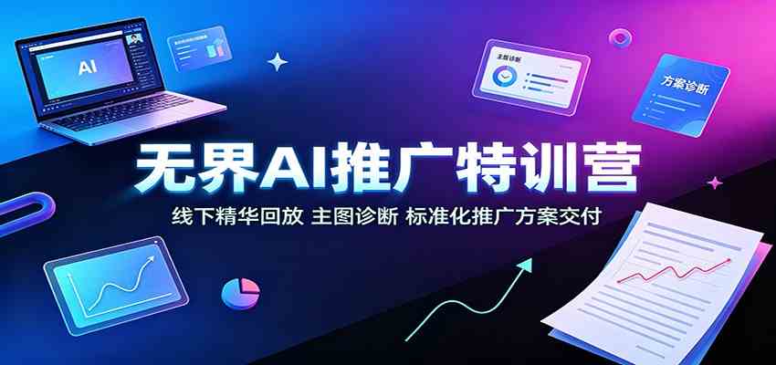 无界AI推广特训营：线下精华回放，主图诊断、标准化推广方案交付-易创网