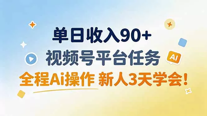 单日收入90+，视频号平台任务，全程Ai操作 新人3天学会！-易创网