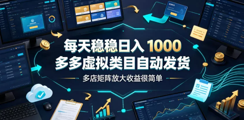 每天稳稳日入1000，多多虚拟类目自动发货，多店矩阵放大收益很简单【揭秘】-易创网