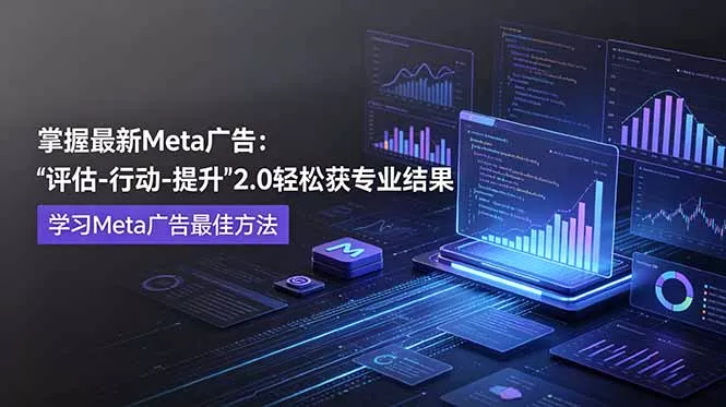 掌握最新的Meta广告，通过“评估-行动-提升”2.0版本轻松获得专业级结果。学习目前学习Meta广告的最佳方法-易创网