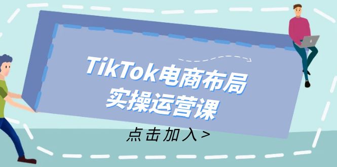 TikTok电商布局实操运营课：从新手到精通，成为TikTok带货运营高手-易创网