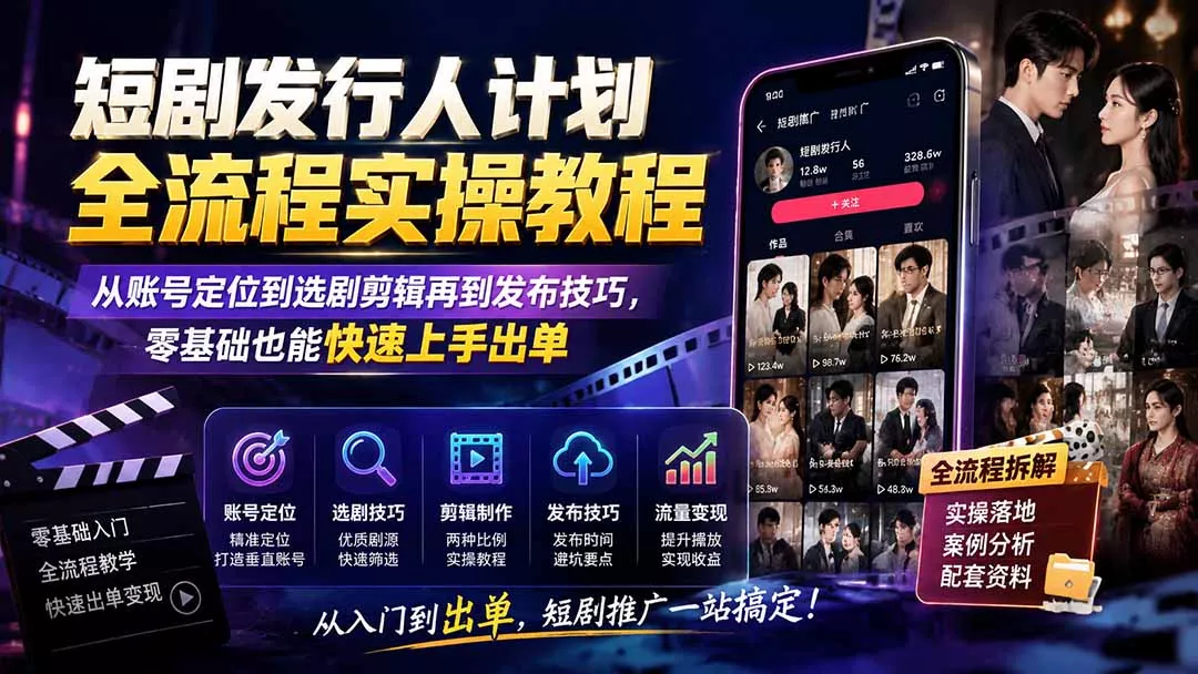 短剧发行人计划全流程实操教程；从账号定位到选剧剪辑再到发布技巧，零基础也能快速上手出单-易创网