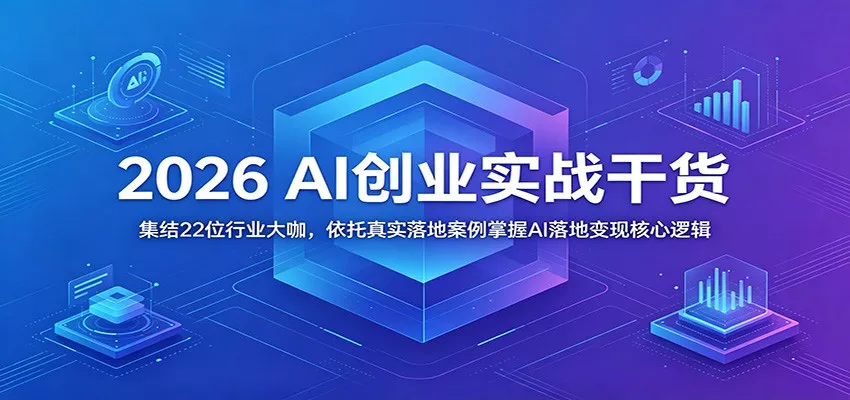 2026 AI创业实战干货：集结22位行业大咖，依托真实落地案例掌握AI落地变现核心逻辑-易创网