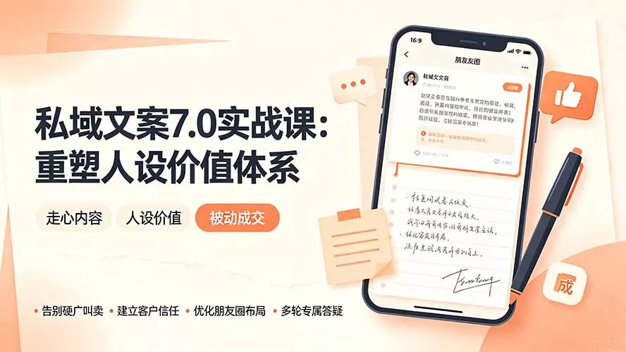 私域文案实战课7.0：重塑人设价值体系｜-告别硬广推销×走心内容×自我价值塑造，实现被动成交-易创网