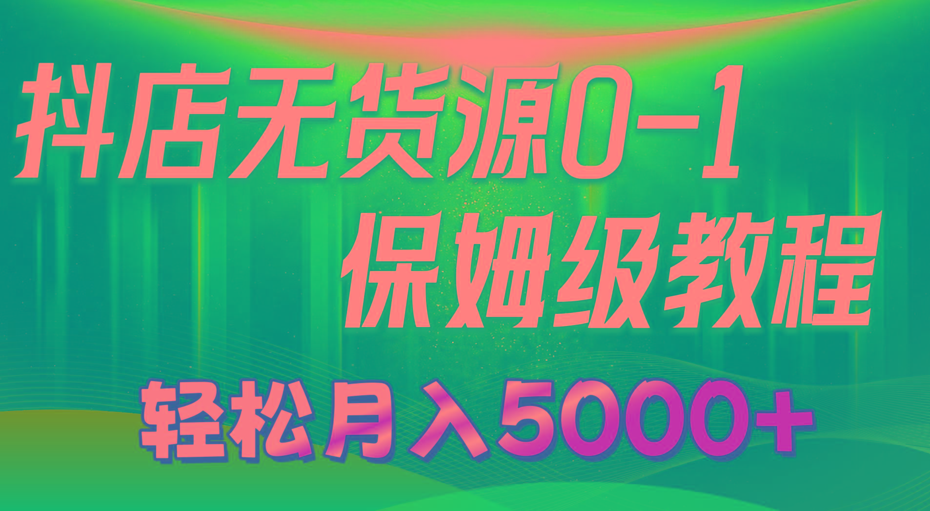 抖店无货源0到1详细实操教程：轻松月入5000+(7节-云创网