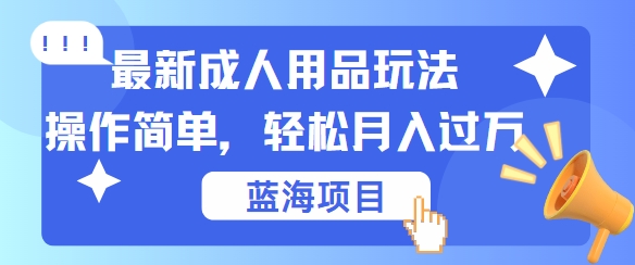 最新成人用品项目玩法，操作简单，动动手，轻松日入几张【揭秘】网赚项目-副业赚线-互联网创业-资源整合易创网
