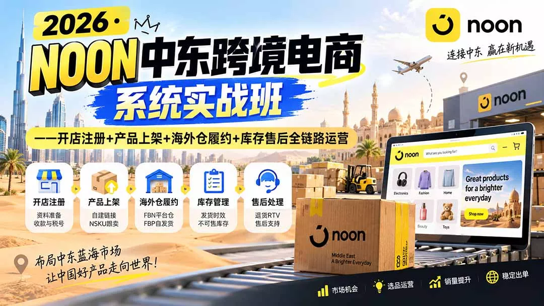 2026·NOON中东跨境电商系统实战班——开店注册+产品上架+海外仓履约+库存售后全链路运营-易创网