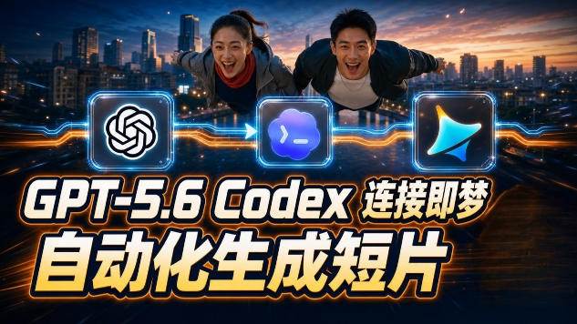 （19394期）GPT-5.6×Codex&即梦联动实战｜Seedance2.0mini赋能｜AI剧情短片自动生成拼接导出全流程教学-易创网