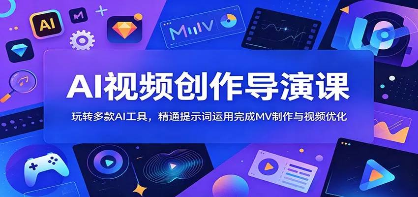AI视频创作导演课：玩转多款AI工具，精通提示词运用完成MV制作与视频优化-易创网