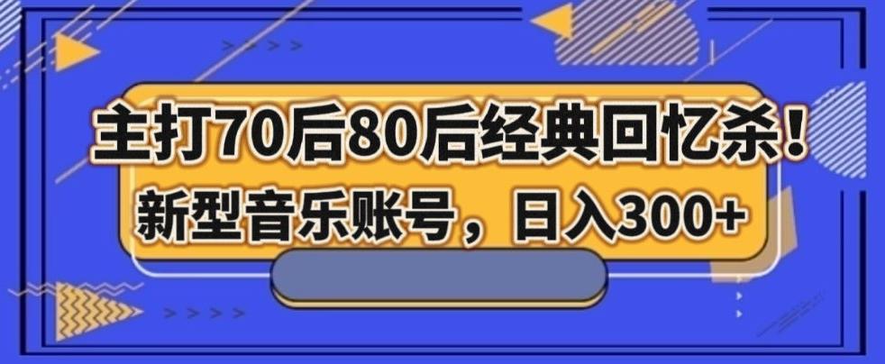 主打70后80后经典回忆杀！新型音乐账号，日入300+-易创网