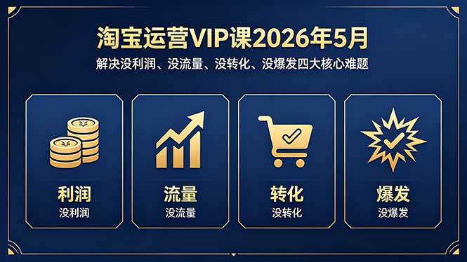 （18338期）淘宝运营VIP课2026年5月：解决没利润、没流量、没转化、没爆发四大核心难题-易创网