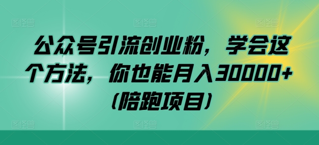公众号引流创业粉，学会这个方法，你也能月入30000+ (陪跑项目)网赚项目-副业赚线-互联网创业-资源整合易创网