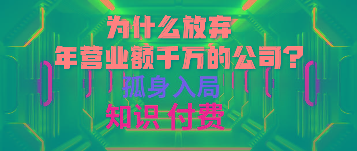 (10070期)为什么放弃年营业额千万的公司 孤身入局知识付费赛道网赚项目-副业赚线-互联网创业-资源整合易创网