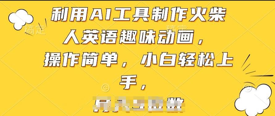 利用AI工具制作火柴人英语趣味动画，操作简单，小白轻松上手【揭秘】-易创网