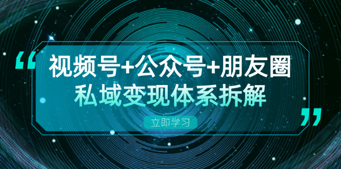 视频号+公众号+朋友圈私域变现体系拆解，全体平台流量枯竭下的应对策略-易创网