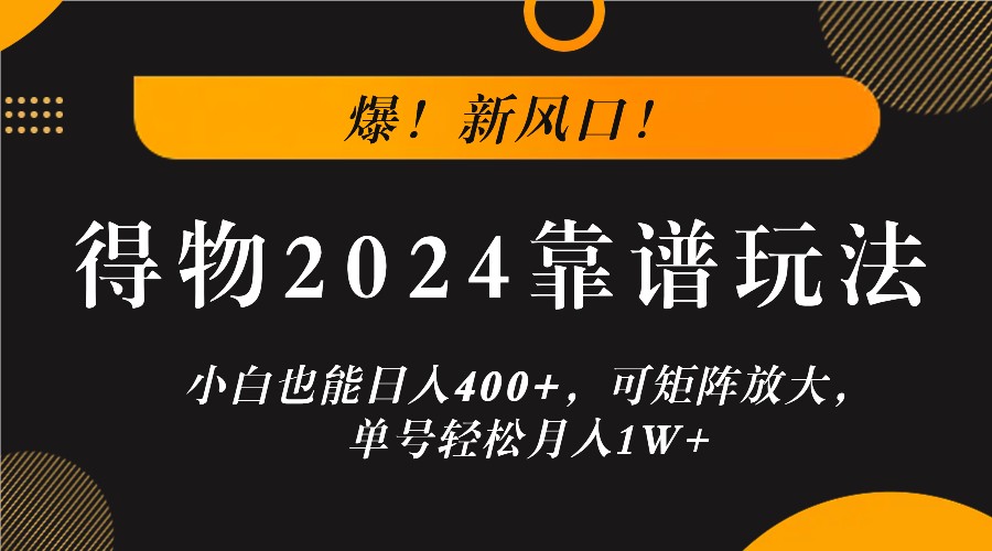 爆！新风口！小白也能日入400+，得物2024靠谱玩法，可矩阵放大，单号轻松月入1W+-易创网