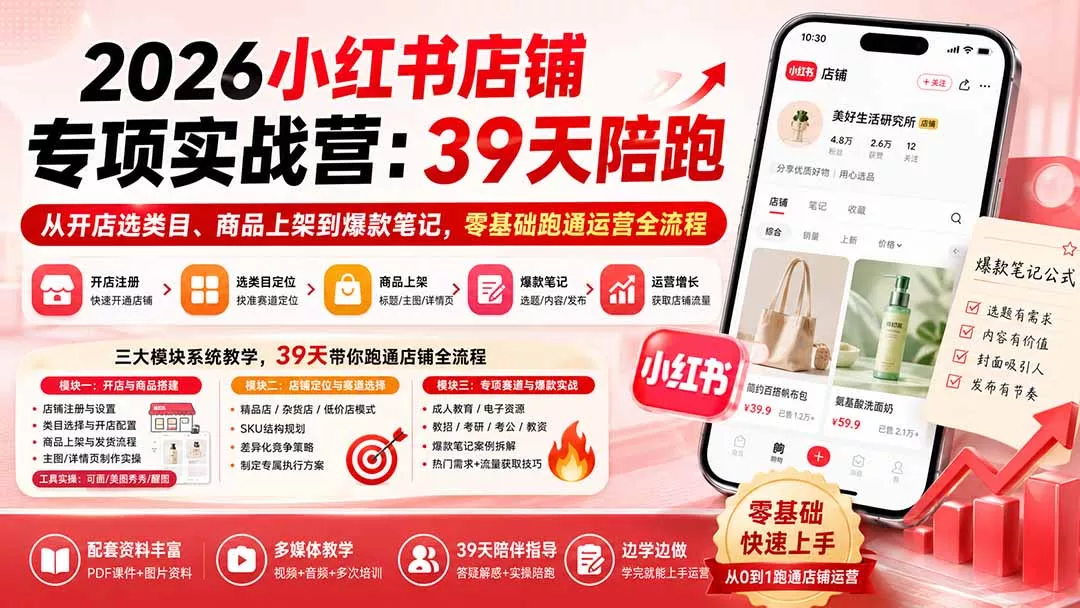 2026小红书店铺专项实战营：39天陪跑从开店选类目、商品上架到爆款笔记，零基础跑通运营全流程-易创网