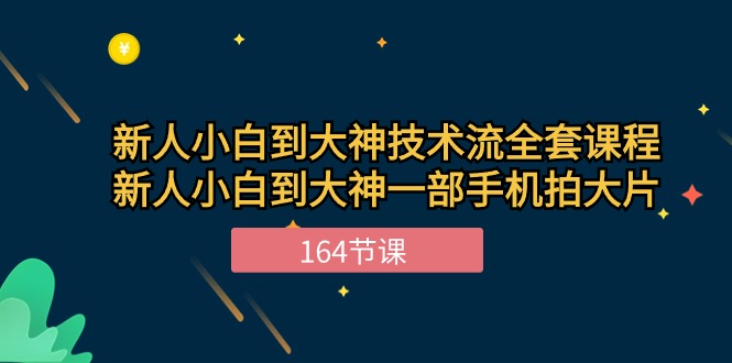 新手小白到大神技术流全套课程，新人小白到大神一部手机拍大片（164节）-易创网