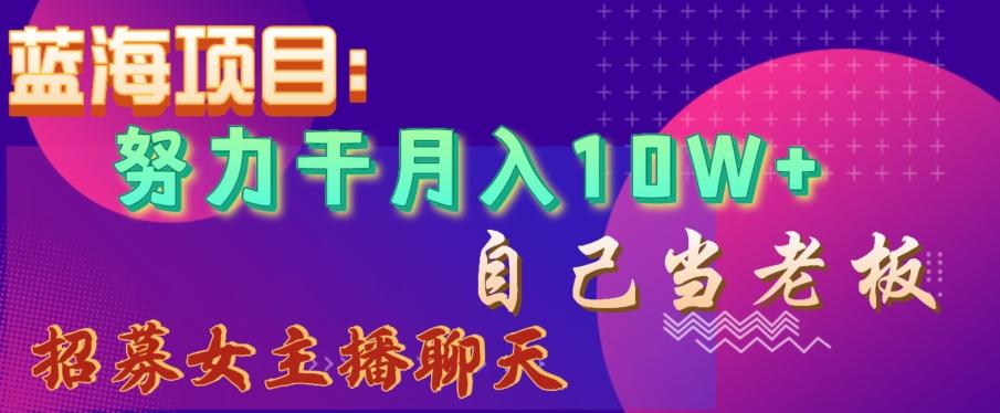 蓝海项目，努力干月入10W+，自己当老板，女主播招聘【揭秘】-易创网