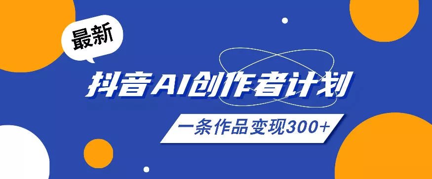 26年最新抖音AI创作者计划实操课程，一条作品变现300+-易创网