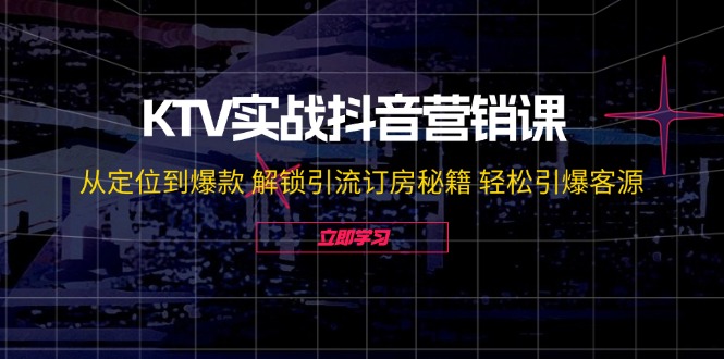 KTV实战抖音营销课：从定位到爆款 解锁引流订房秘籍 轻松引爆客源-无水印-易创网