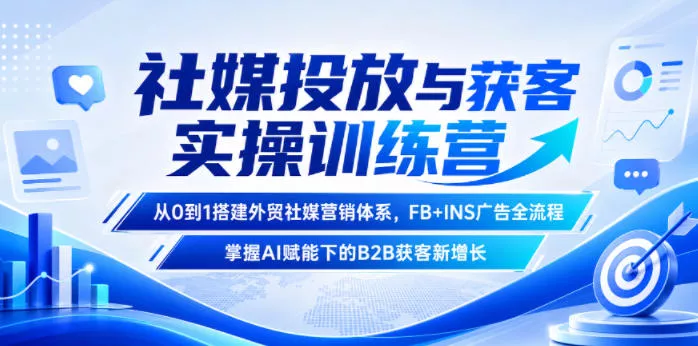 社媒投放与获客实操训练营，从0到1搭建外贸社媒营销体系，FB+INS广告全流程，掌握AI赋能下的B2B获客新增长-易创网