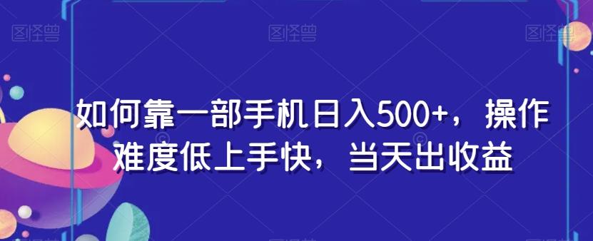 如何靠一部手机日入500+，操作难度低上手快，当天出收益-易创网