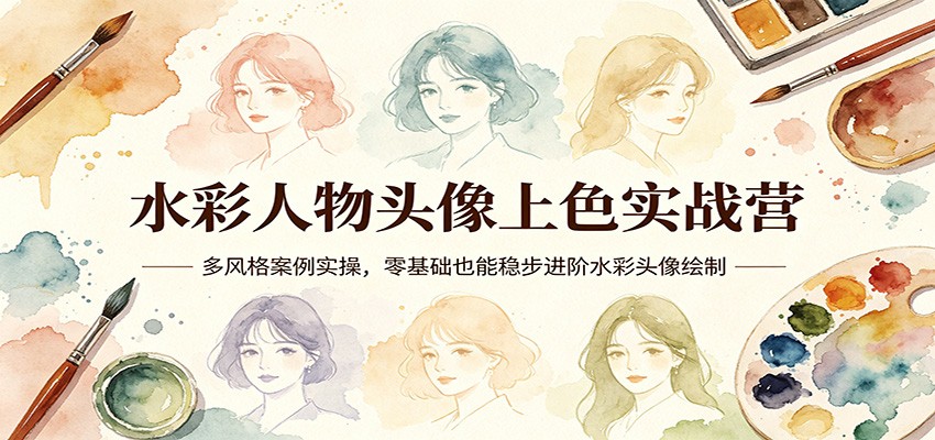 水彩人物头像上色实战营：多风格案例实操，零基础也能稳步进阶水彩头像绘制-易创网
