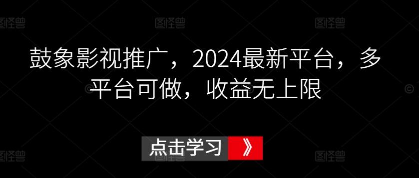 鼓象影视推广，2024最新平台，多平台可做，收益无上限【揭秘】-易创网