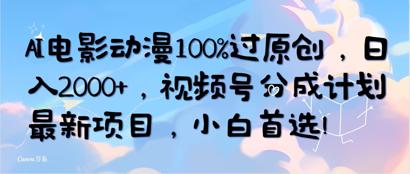 (10052期)AI电影动漫100%过原创，日入2000+，视频号分成计划最新项目，小白首选！-易创网