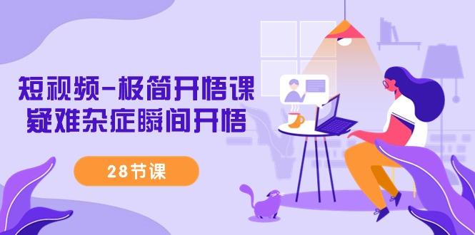 短视频-极简开悟课，疑难杂症瞬间开悟(28节课)网赚项目-副业赚线-互联网创业-资源整合易创网