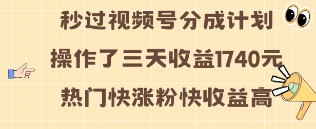 视频号分成计划操作了三天收益1740元 这类视频很好做，热门快涨粉快收益高【揭秘】-易创网