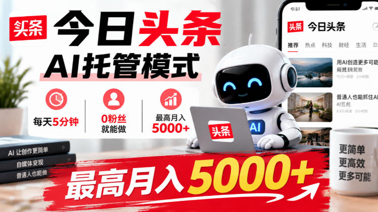 今日头条AI托管模式，每天5分钟，0粉丝就能做，最高月入5000+【揭秘】-易创网