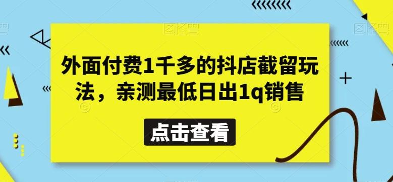 外面付费1千多的抖店截留玩法，亲测最低日出1q销售【揭秘】网赚项目-副业赚线-互联网创业-资源整合易创网