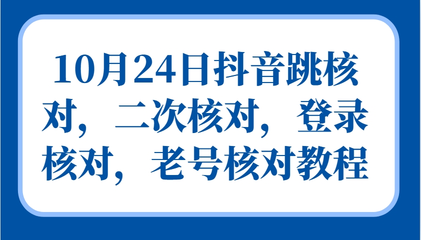 10月24日抖音跳核对，二次核对，登录核对，老号核对教程-易创网