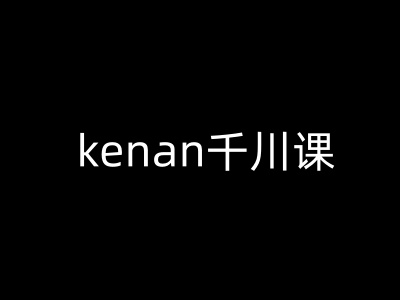 kenan千川课-kenan抖音电商巨量千川教程-云创网