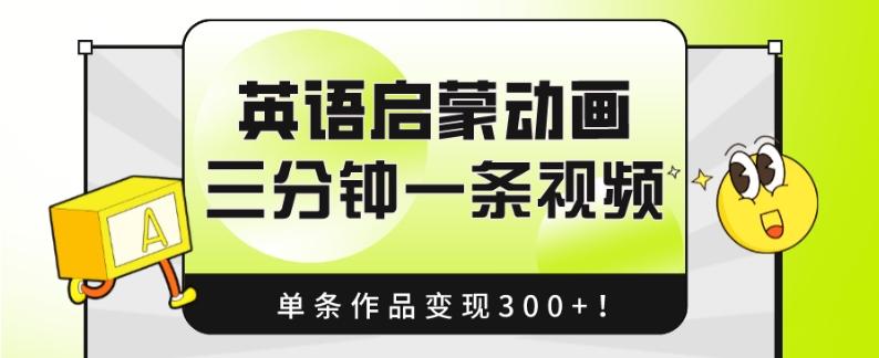 英语启蒙动画，三分钟一条视频，单条作品变现300+！-易创网