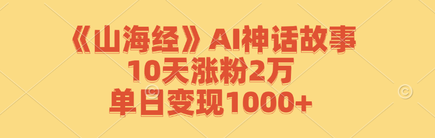 《山海经》AI神话故事，10天涨粉2万，单日变现1000+-易创网